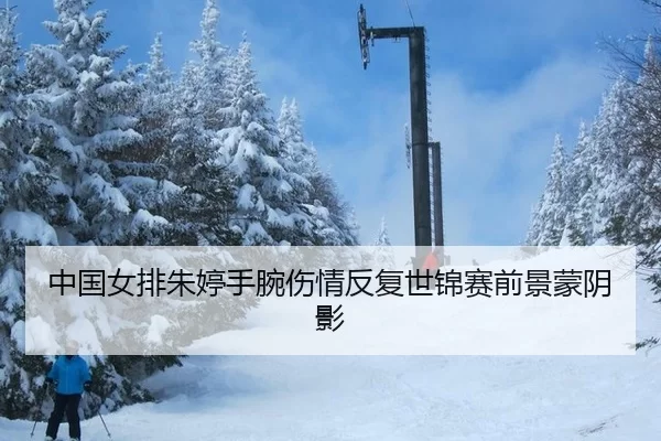中国女排朱婷手腕伤情反复世锦赛前景蒙阴影